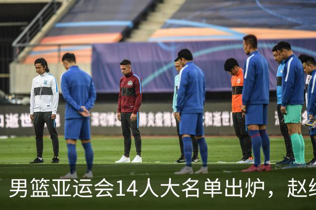 男篮亚运会14人大名单出炉，赵继伟意外缺席，杨瀚森回NBA，夺冠恐难了